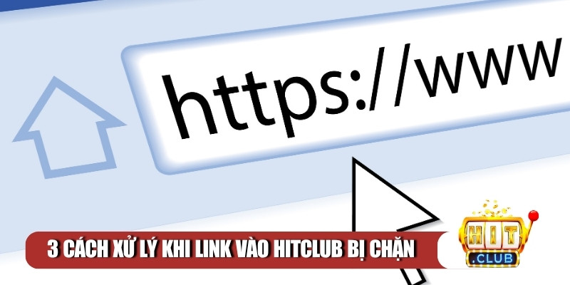 3 cách xử lý khi link vào Hitclub bị chặn